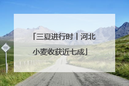 三夏进行时丨河北小麦收获近七成