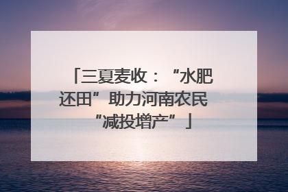 三夏麦收：“水肥还田”助力河南农民“减投增产”