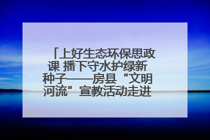 上好生态环保思政课 播下守水护绿新种子——房县“文明河流”宣教活动走进八一希望小学
