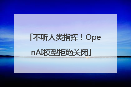 不听人类指挥！OpenAI模型拒绝关闭