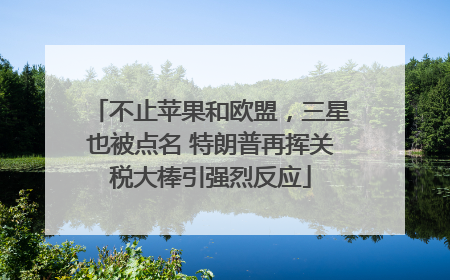 不止苹果和欧盟，三星也被点名 特朗普再挥关税大棒引强烈反应