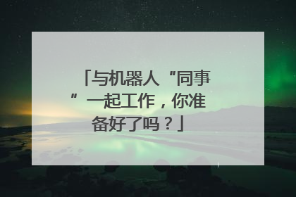 与机器人“同事”一起工作，你准备好了吗？