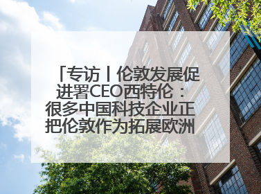 专访丨伦敦发展促进署CEO西特伦：很多中国科技企业正把伦敦作为拓展欧洲市场的门户