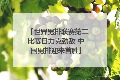 世界男排联赛第二比赛日力克劲敌 中国男排迎来首胜