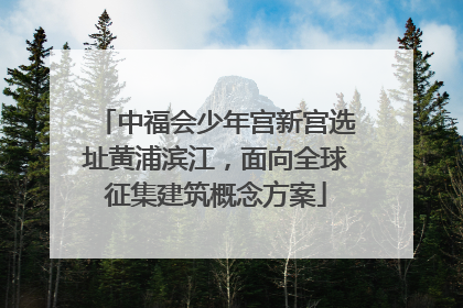 中福会少年宫新宫选址黄浦滨江，面向全球征集建筑概念方案