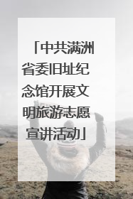 中共满洲省委旧址纪念馆开展文明旅游志愿宣讲活动