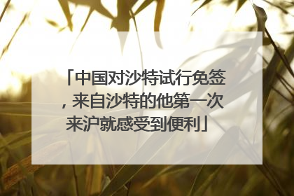 中国对沙特试行免签，来自沙特的他第一次来沪就感受到便利