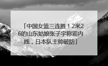 中国女篮三连胜！2米26的山东姑娘张子宇称霸内线，日本队主帅破防