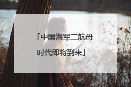 中国海军三航母时代即将到来