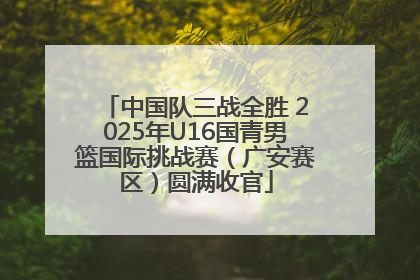 中国队三战全胜 2025年U16国青男篮国际挑战赛（广安赛区）圆满收官