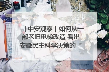 中安观察｜如何从一部老旧电梯改造 看出安徽民主科学决策的“高分秘诀”？