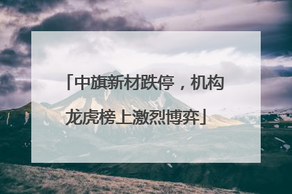 中旗新材跌停，机构龙虎榜上激烈博弈