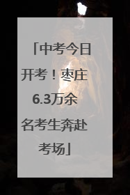中考今日开考！枣庄6.3万余名考生奔赴考场