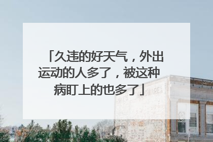 久违的好天气，外出运动的人多了，被这种病盯上的也多了