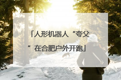人形机器人“夸父”在合肥户外开跑