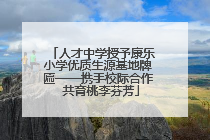 人才中学授予康乐小学优质生源基地牌匾——携手校际合作  共育桃李芬芳