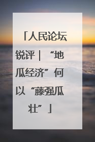人民论坛锐评｜“地瓜经济”何以“藤强瓜壮”