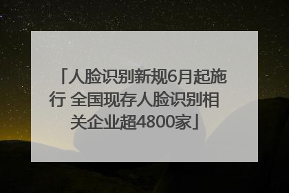 人脸识别新规6月起施行 全国现存人脸识别相关企业超4800家