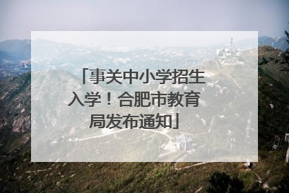 事关中小学招生入学！合肥市教育局发布通知