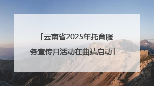 云南省2025年托育服务宣传月活动在曲靖启动