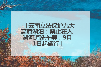 云南立法保护九大高原湖泊：禁止在入湖河道洗车等，9月1日起施行