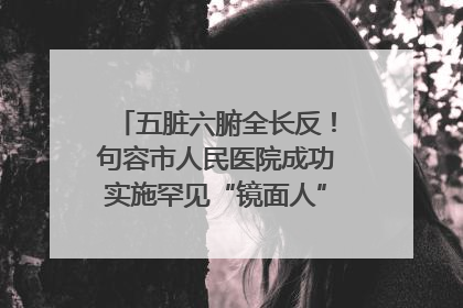 五脏六腑全长反！句容市人民医院成功实施罕见“镜面人”肝癌根治术
