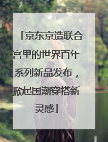 京东京造联合宫里的世界百年系列新品发布，掀起国潮穿搭新灵感