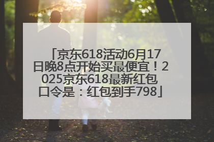京东618活动6月17日晚8点开始买最便宜！2025京东618最新红包口令是：红包到手798