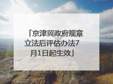 京津冀政府规章立法后评估办法7月1日起生效