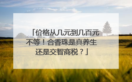 价格从几元到几百元不等！合香珠是真养生还是交智商税？