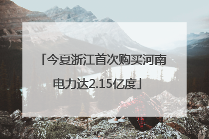 今夏浙江首次购买河南电力达2.15亿度