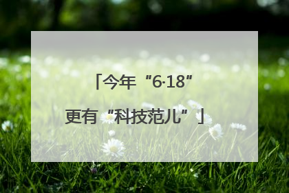 今年“6·18”更有“科技范儿”