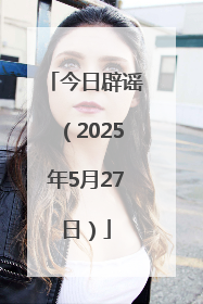 今日辟谣（2025年5月27日）