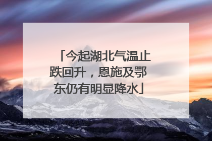 今起湖北气温止跌回升，恩施及鄂东仍有明显降水