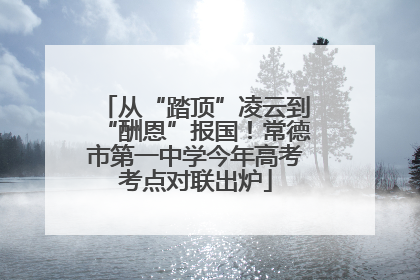 从“踏顶”凌云到“酬恩”报国！常德市第一中学今年高考考点对联出炉