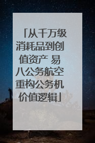 从千万级消耗品到创值资产 易八公务航空重构公务机价值逻辑