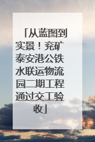 从蓝图到实景！兖矿泰安港公铁水联运物流园二期工程通过交工验收