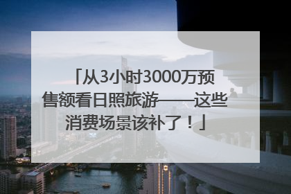 从3小时3000万预售额看日照旅游——这些消费场景该补了！