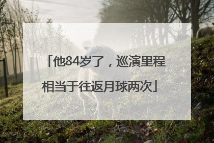 他84岁了，巡演里程相当于往返月球两次