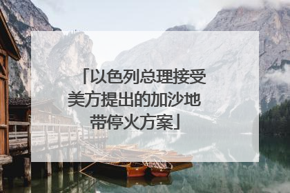以色列总理接受美方提出的加沙地带停火方案