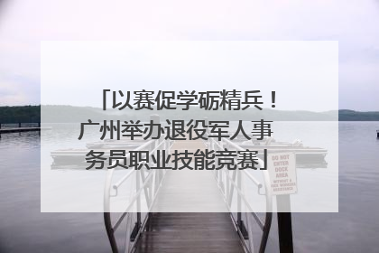 以赛促学砺精兵！广州举办退役军人事务员职业技能竞赛