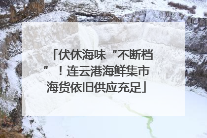 伏休海味“不断档”！连云港海鲜集市海货依旧供应充足