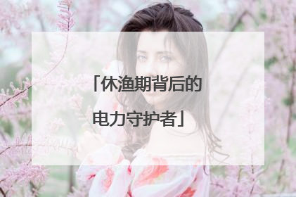 休渔期背后的电力守护者