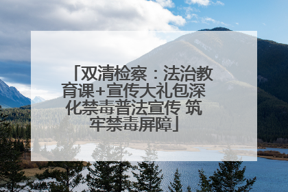 双清检察：法治教育课+宣传大礼包深化禁毒普法宣传 筑牢禁毒屏障
