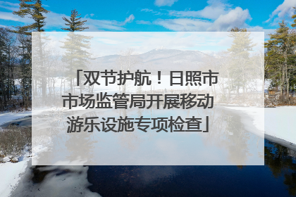 双节护航！日照市市场监管局开展移动游乐设施专项检查
