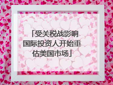 受关税战影响 国际投资人开始重估美国市场