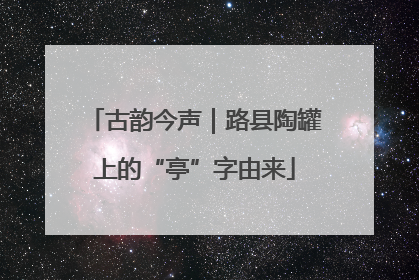 古韵今声｜路县陶罐上的“亭”字由来