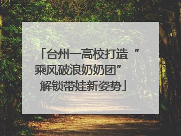 台州一高校打造“乘风破浪奶奶团” 解锁带娃新姿势