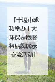 十堰市成功举办十大环保志愿服务品牌展示交流活动