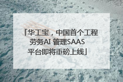 华工宝，中国首个工程劳务AI 管理SAAS平台即将重磅上线